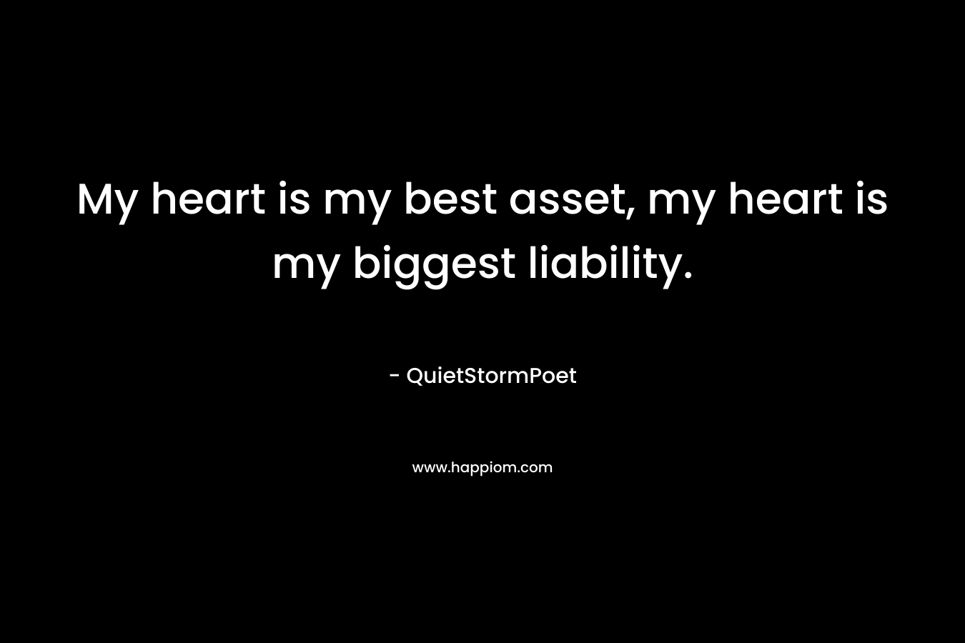 My heart is my best asset, my heart is my biggest liability. – QuietStormPoet