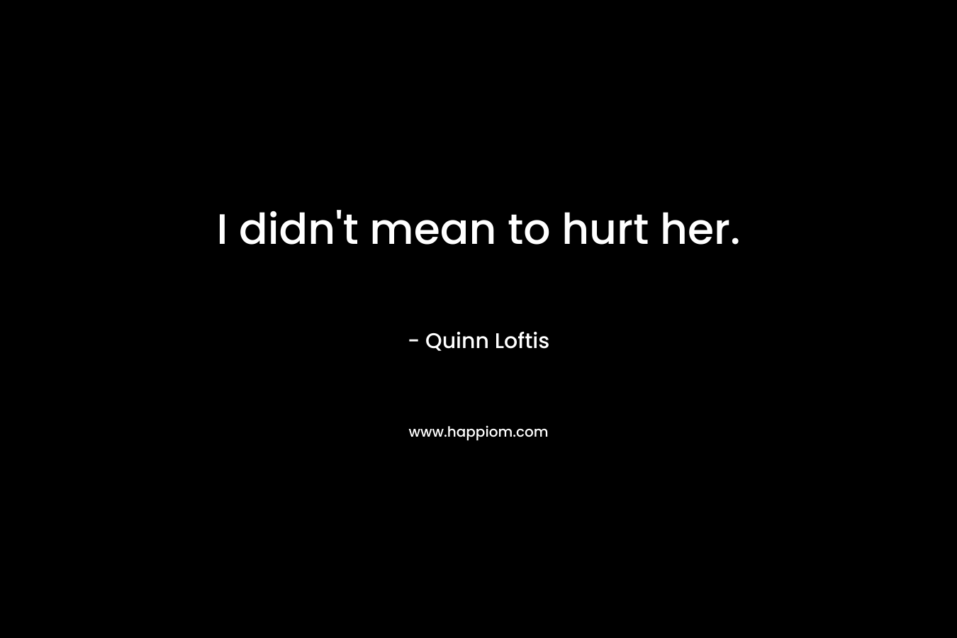 I didn't mean to hurt her.