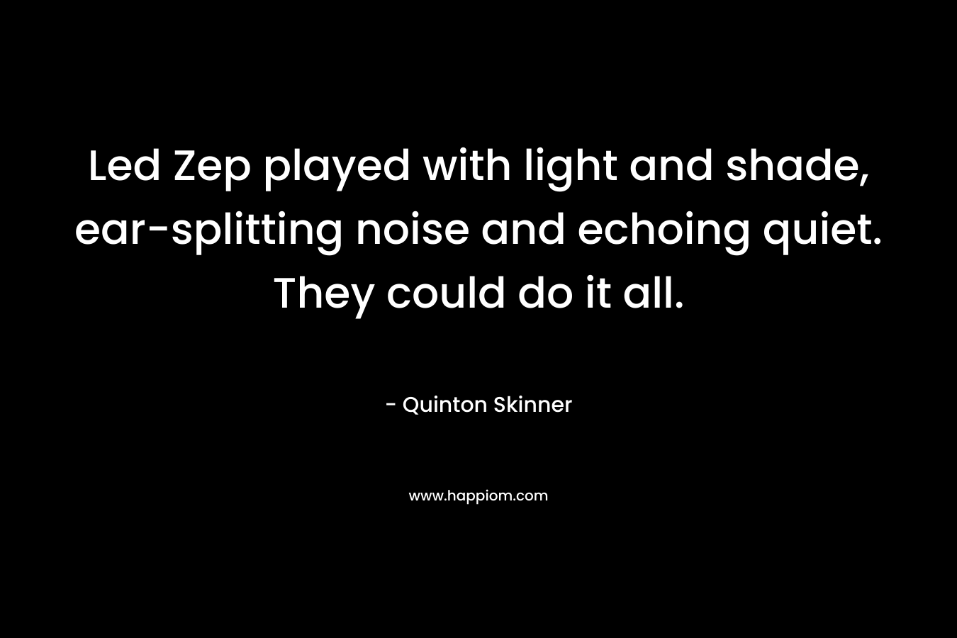 Led Zep played with light and shade, ear-splitting noise and echoing quiet. They could do it all.