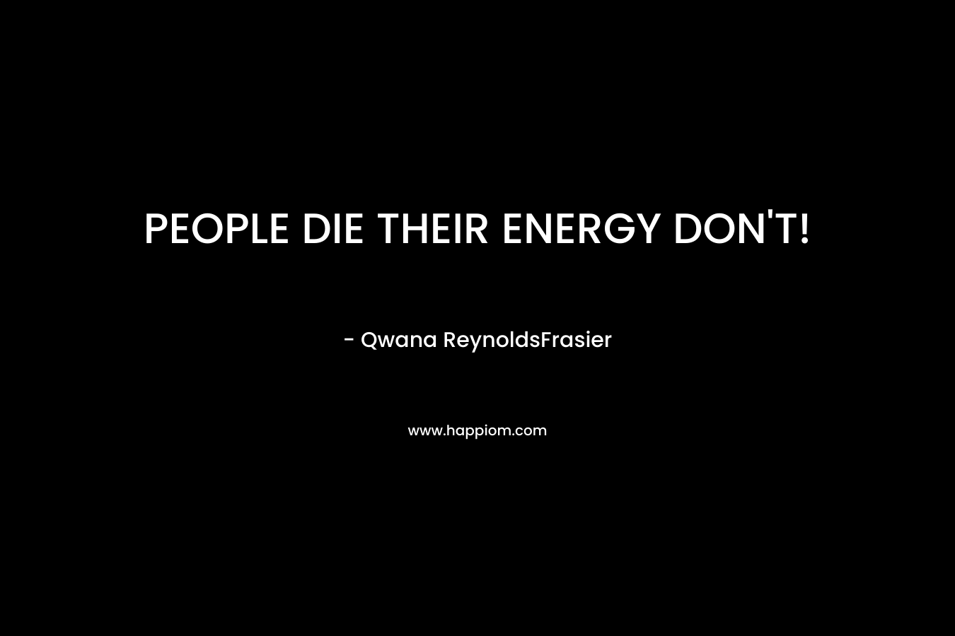 PEOPLE DIE THEIR ENERGY DON’T! – Qwana ReynoldsFrasier