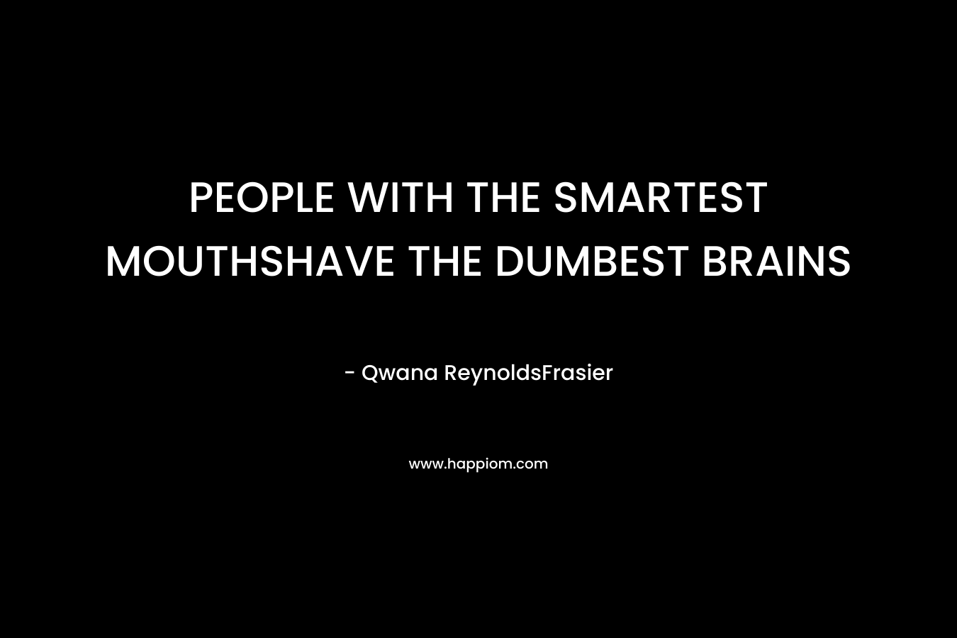 PEOPLE WITH THE SMARTEST MOUTHSHAVE THE DUMBEST BRAINS – Qwana ReynoldsFrasier