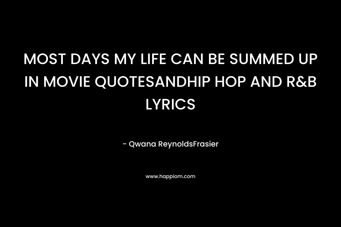 MOST DAYS MY LIFE CAN BE SUMMED UP IN MOVIE QUOTESANDHIP HOP AND R&B LYRICS – Qwana ReynoldsFrasier