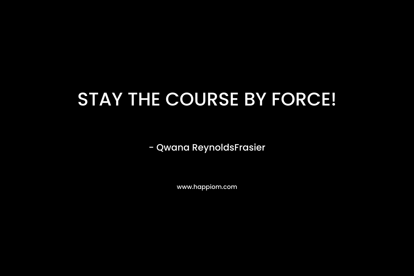 STAY THE COURSE BY FORCE! – Qwana ReynoldsFrasier