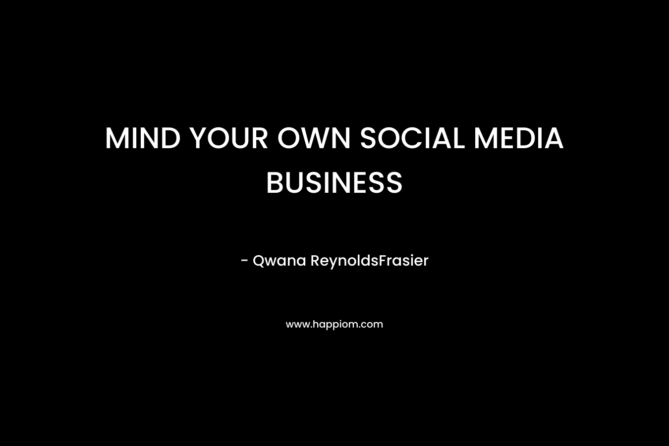 MIND YOUR OWN SOCIAL MEDIA BUSINESS  – Qwana ReynoldsFrasier