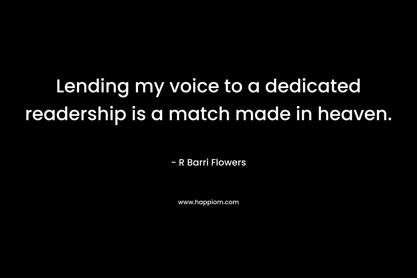 Lending my voice to a dedicated readership is a match made in heaven. – R Barri Flowers