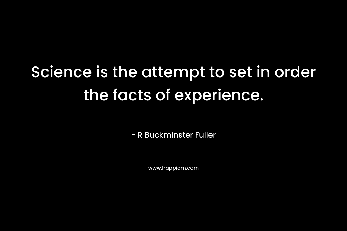 Science is the attempt to set in order the facts of experience.