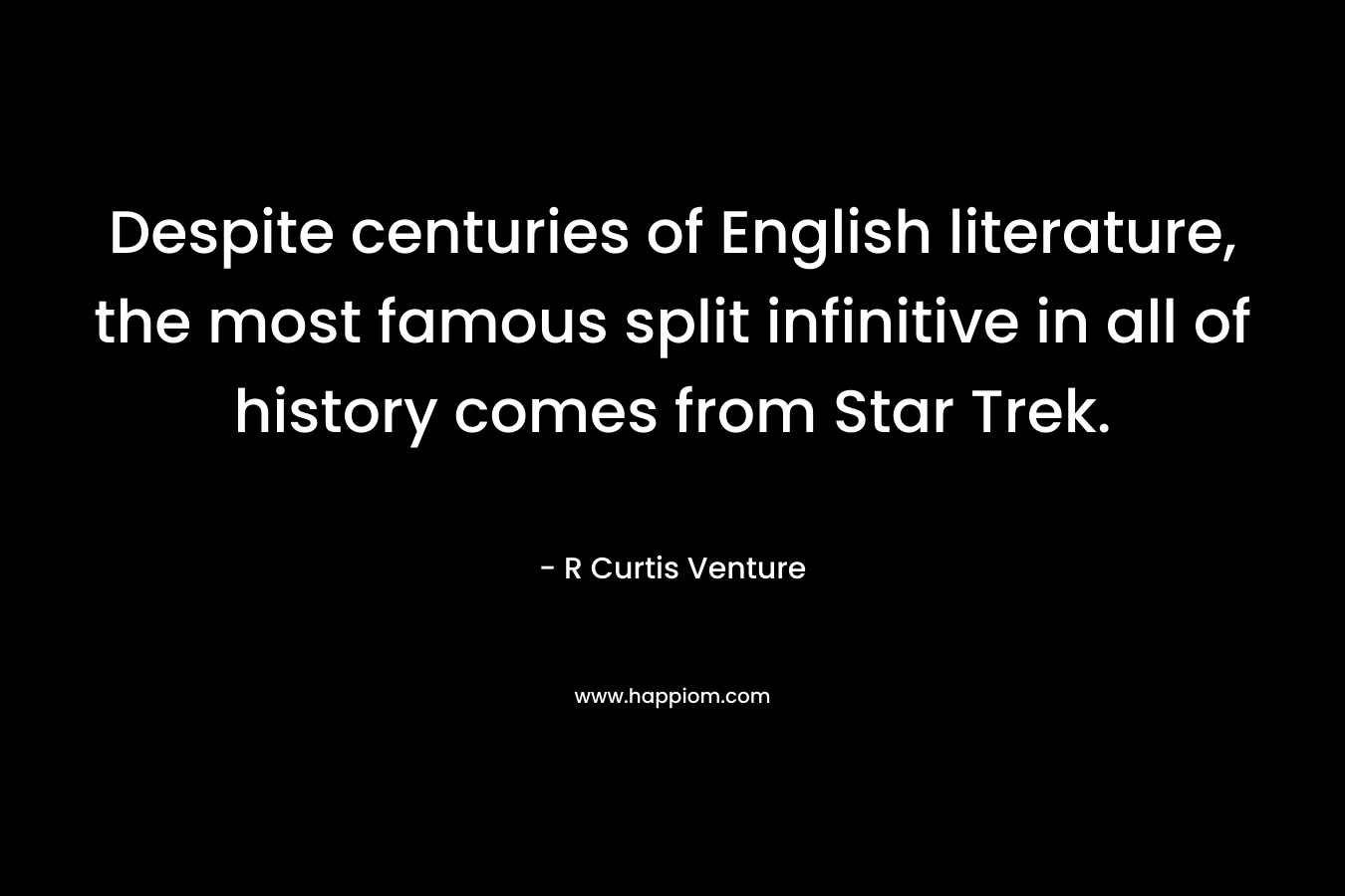 Despite centuries of English literature, the most famous split infinitive in all of history comes from Star Trek. – R Curtis Venture