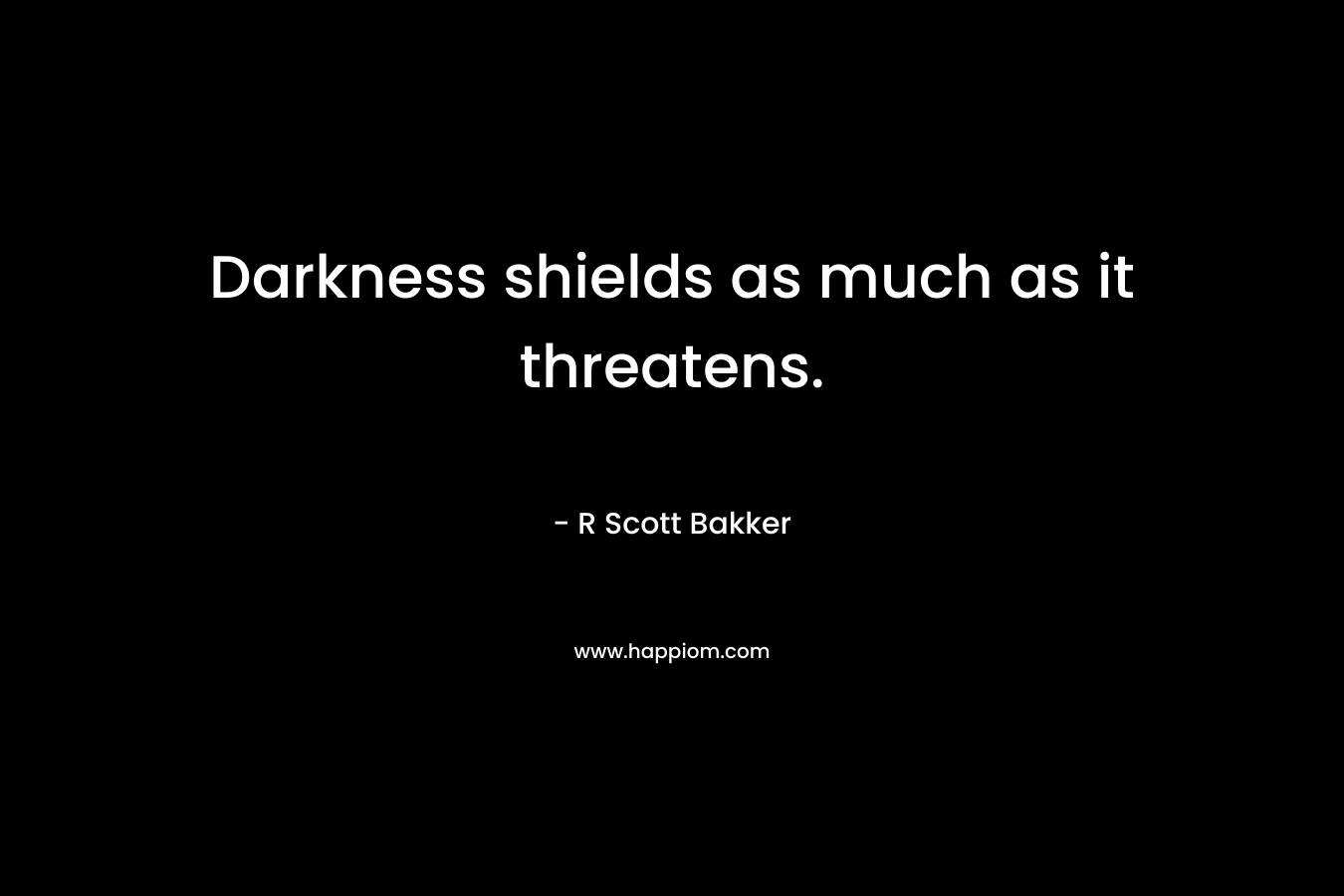 Darkness shields as much as it threatens. – R Scott Bakker