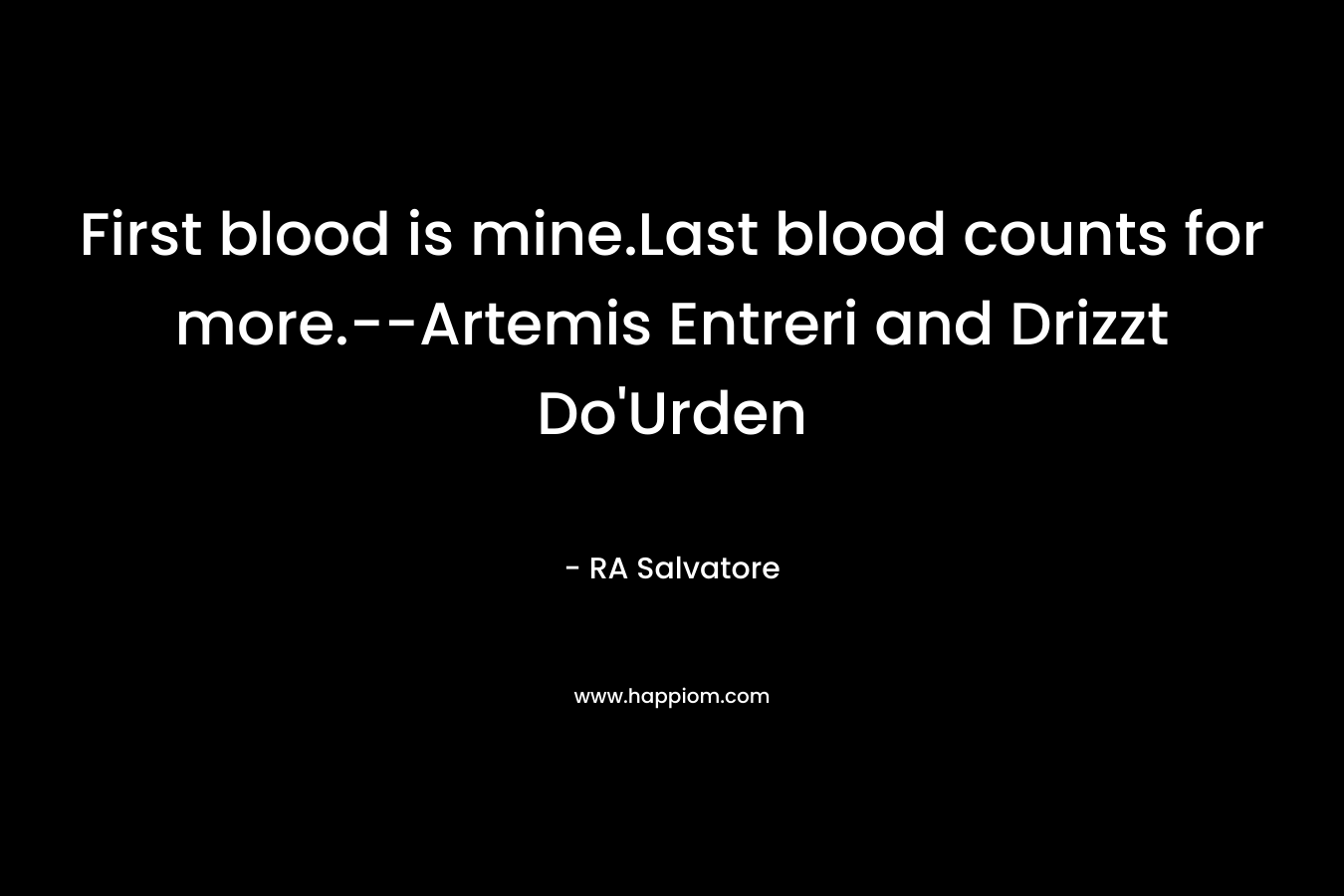 First blood is mine.Last blood counts for more.--Artemis Entreri and Drizzt Do'Urden