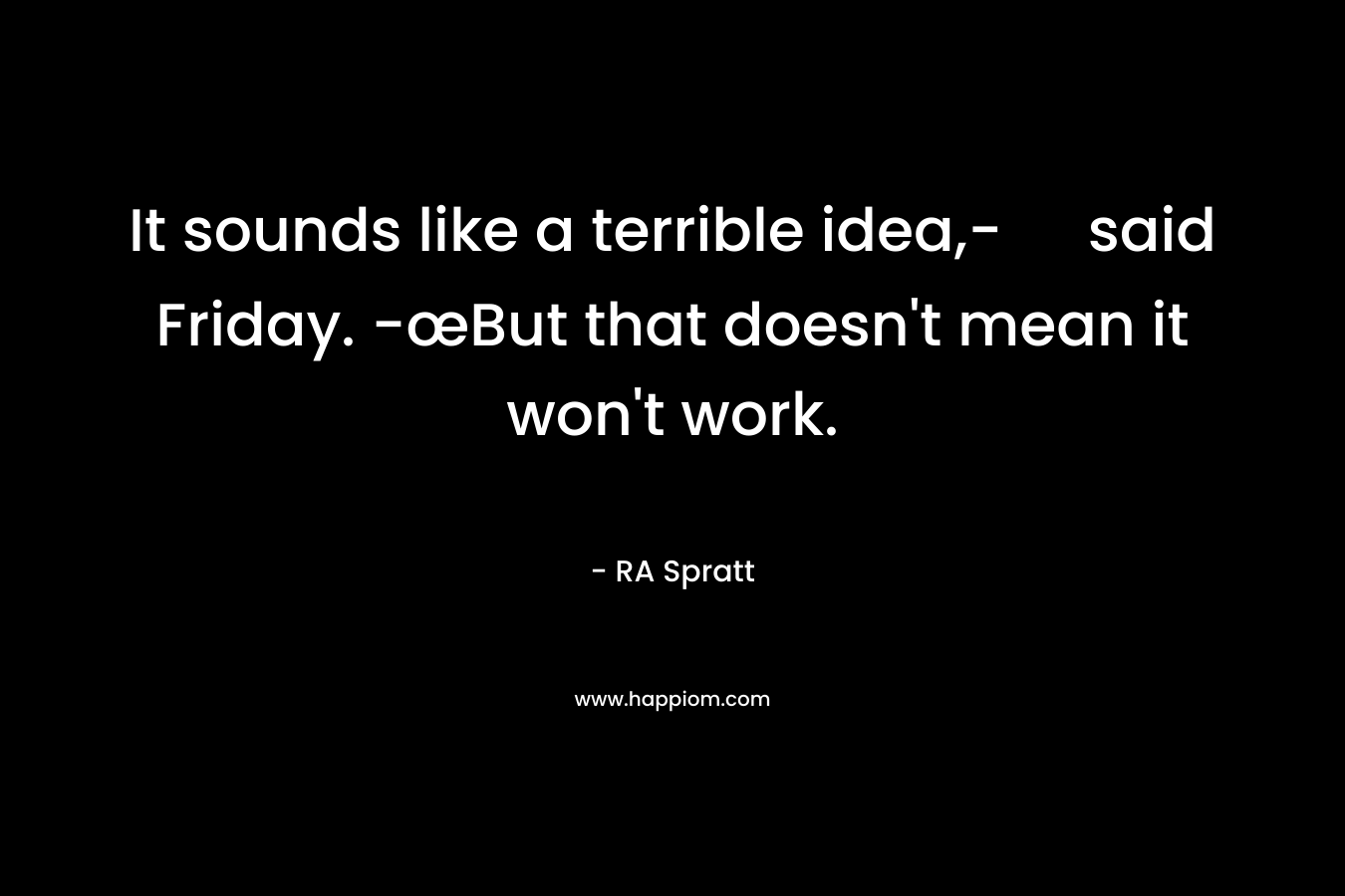 It sounds like a terrible idea,- said Friday. -œBut that doesn't mean it won't work.