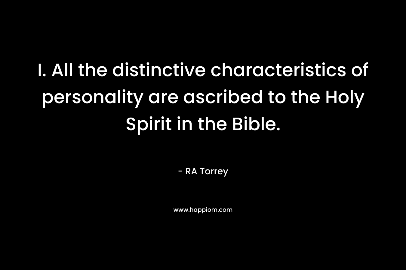 I. All the distinctive characteristics of personality are ascribed to the Holy Spirit in the Bible. – RA Torrey