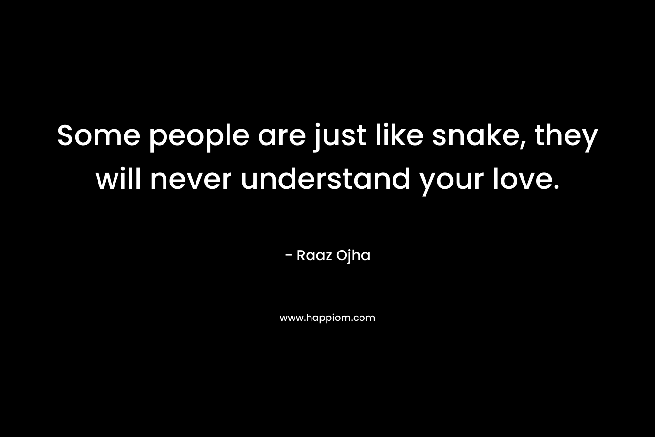 Some people are just like snake, they will never understand your love. – Raaz Ojha