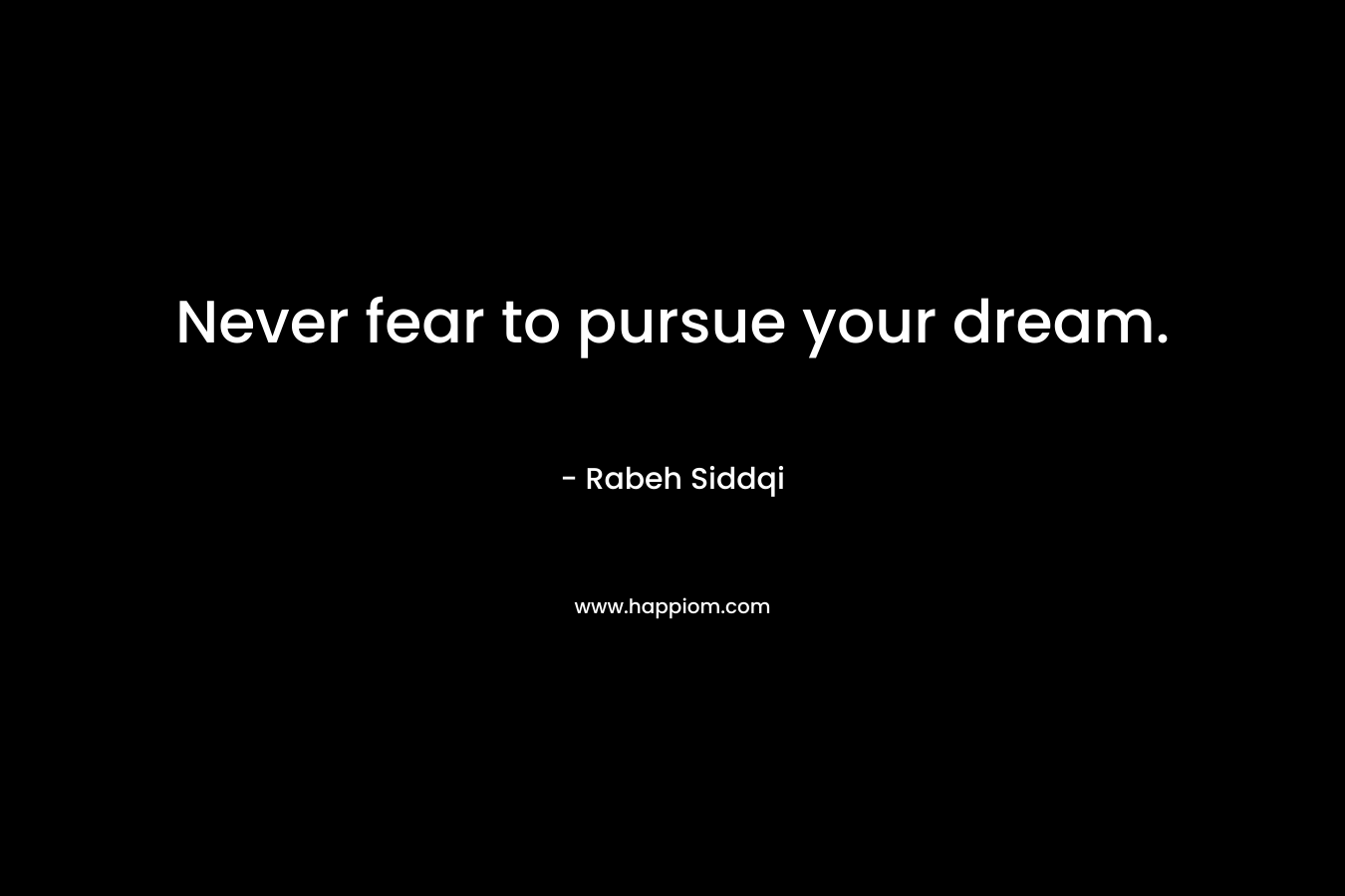 Never fear to pursue your dream.
