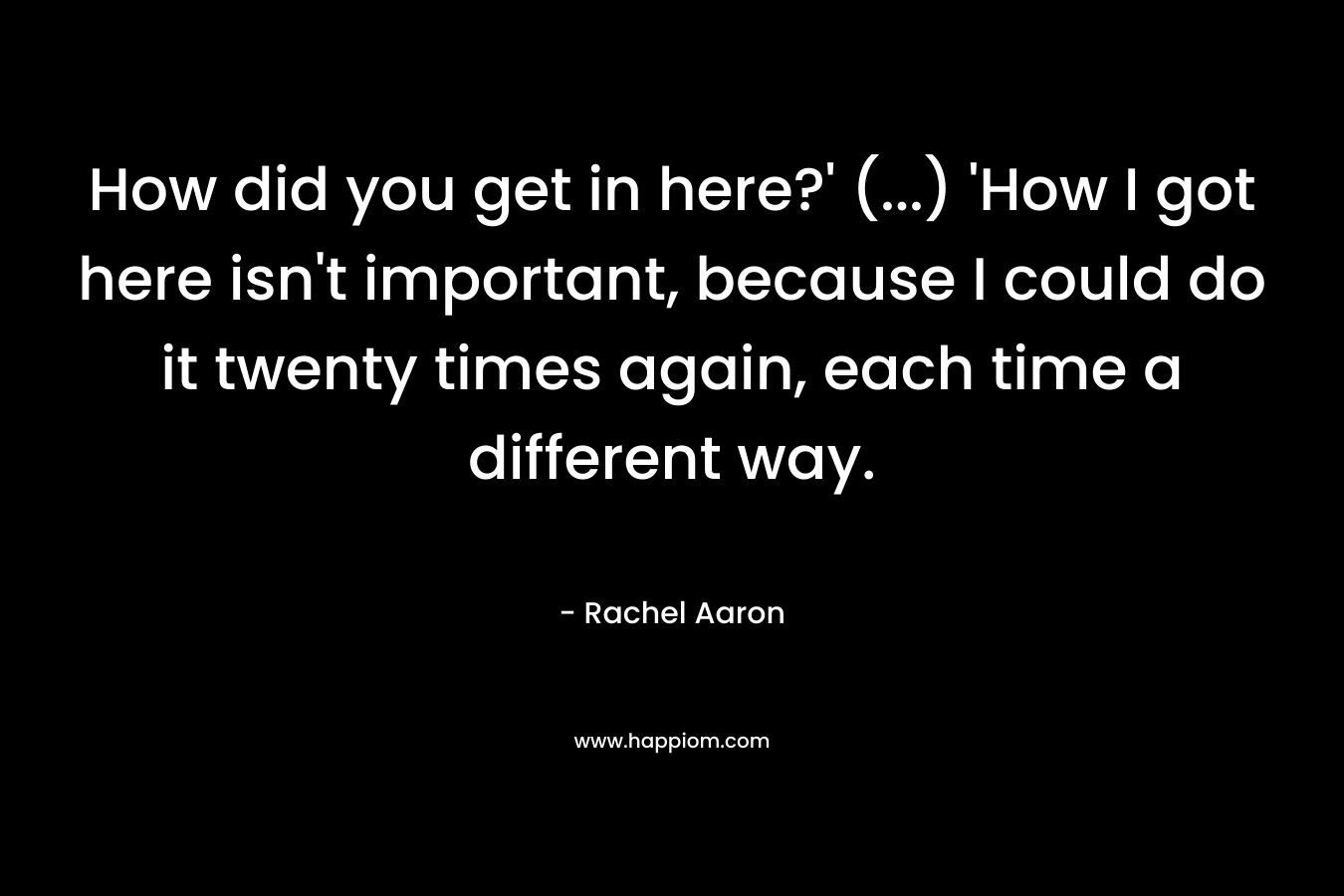 How did you get in here?' (...) 'How I got here isn't important, because I could do it twenty times again, each time a different way.