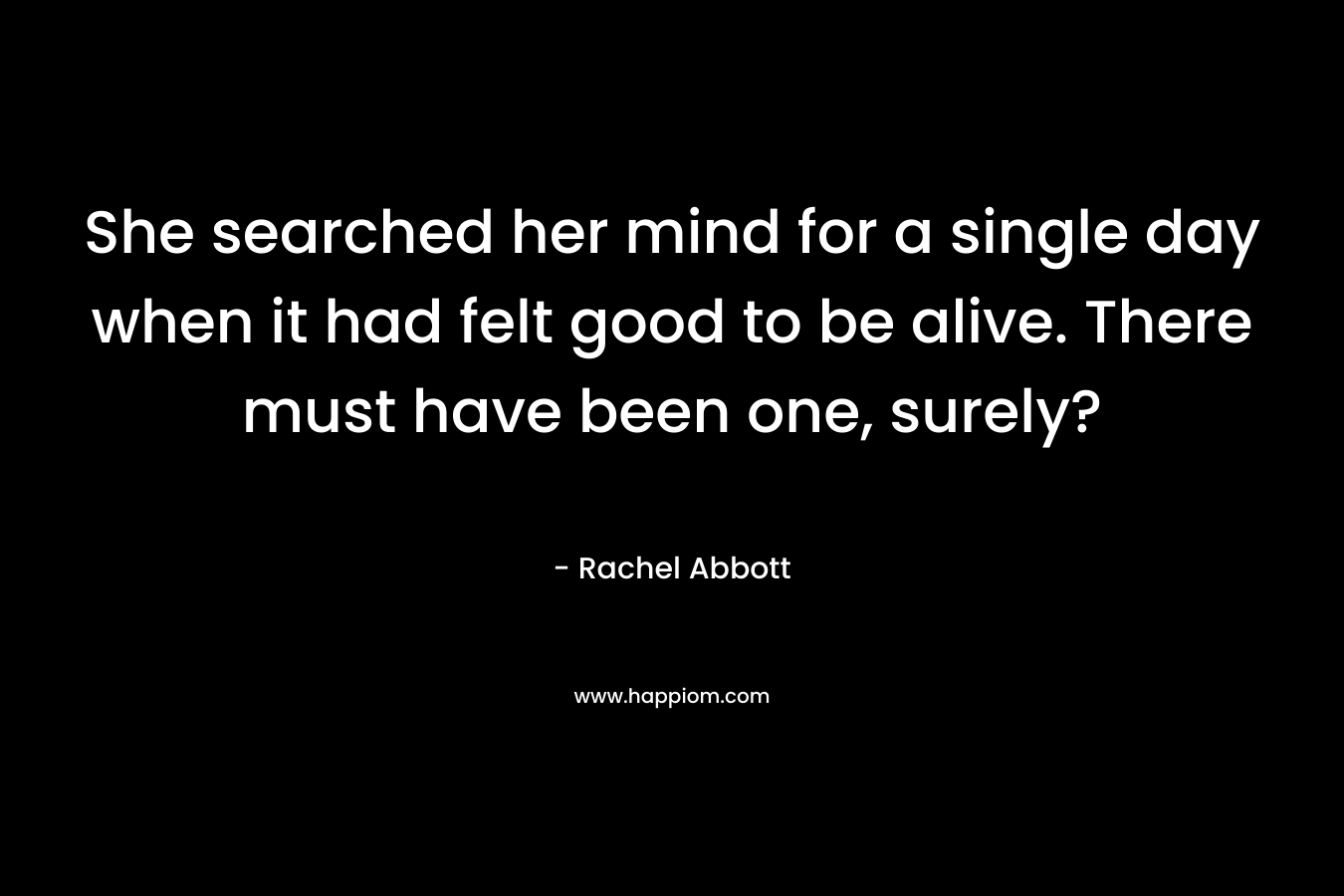 She searched her mind for a single day when it had felt good to be alive. There must have been one, surely?