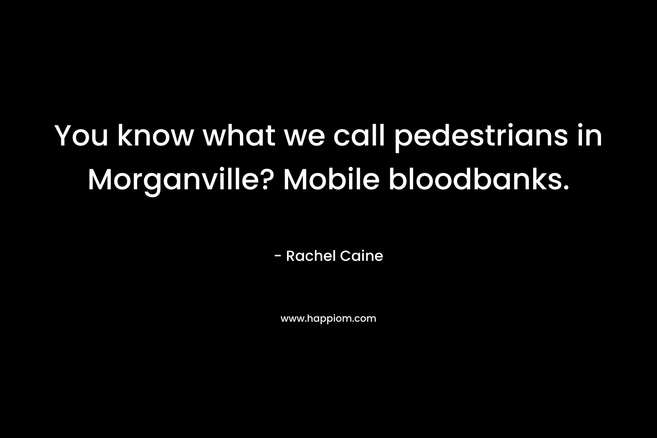 You know what we call pedestrians in Morganville? Mobile bloodbanks. – Rachel Caine