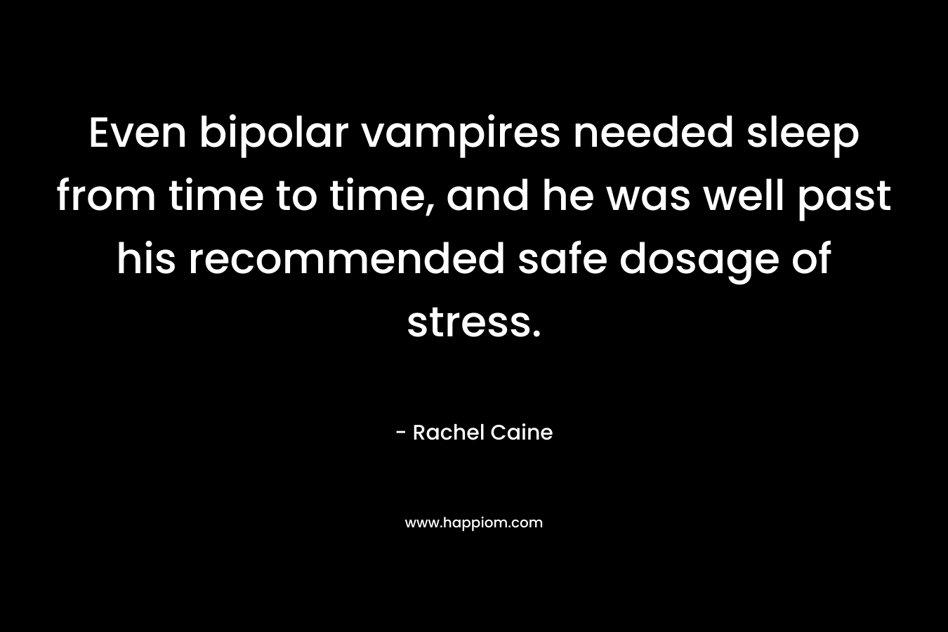 Even bipolar vampires needed sleep from time to time, and he was well past his recommended safe dosage of stress. – Rachel Caine