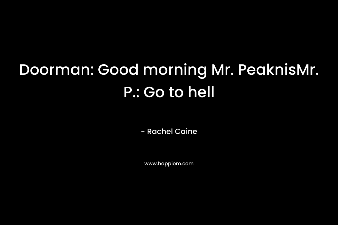 Doorman: Good morning Mr. PeaknisMr. P.: Go to hell – Rachel Caine