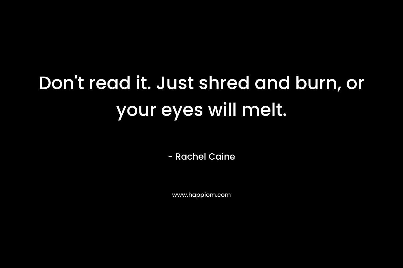 Don’t read it. Just shred and burn, or your eyes will melt. – Rachel Caine