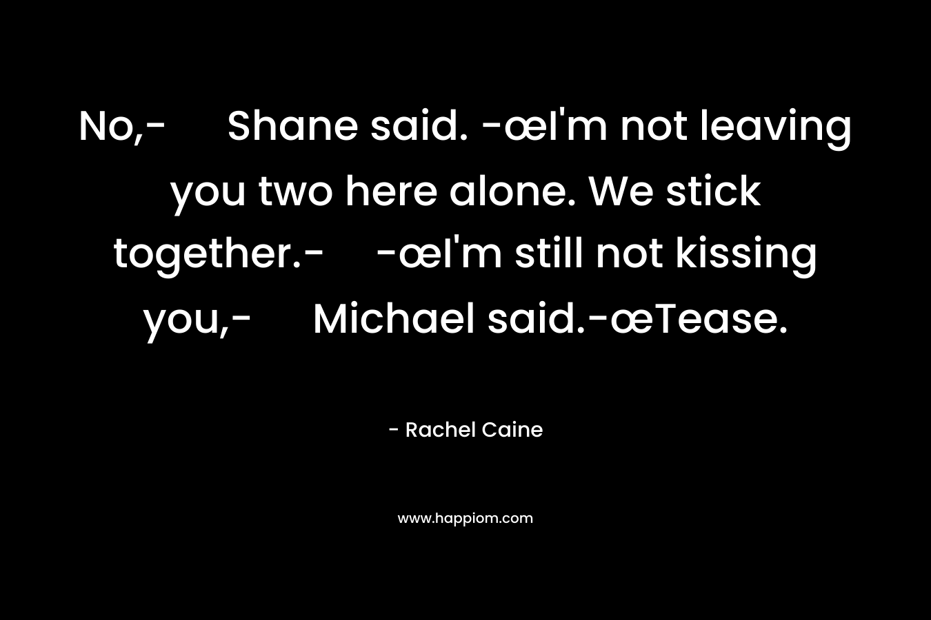 No,- Shane said. -œI'm not leaving you two here alone. We stick together.--œI'm still not kissing you,- Michael said.-œTease.