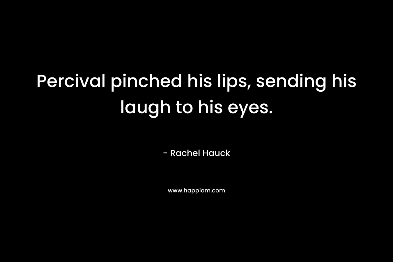 Percival pinched his lips, sending his laugh to his eyes. – Rachel Hauck