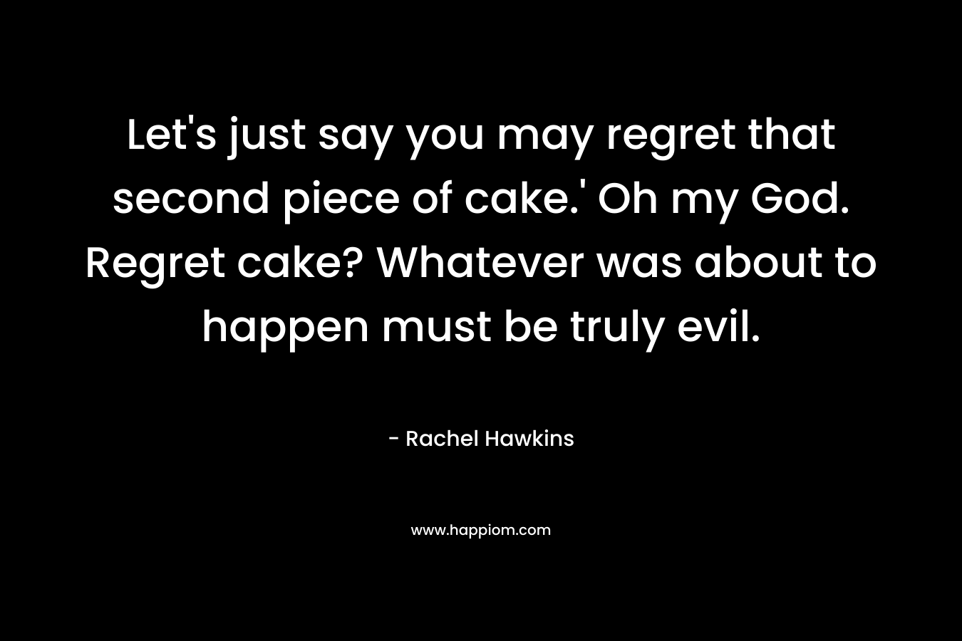 Let's just say you may regret that second piece of cake.' Oh my God. Regret cake? Whatever was about to happen must be truly evil.