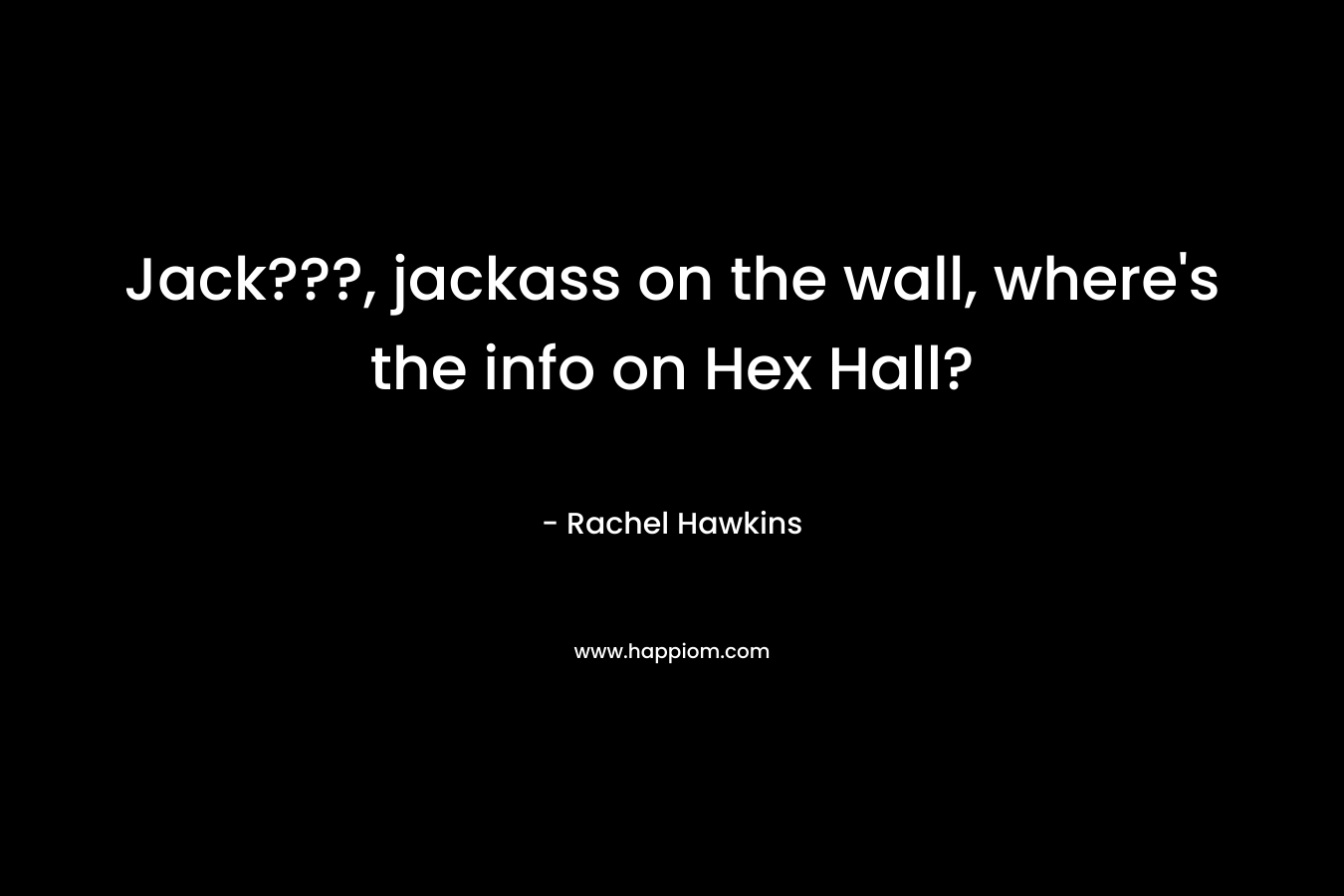 Jack???, jackass on the wall, where’s the info on Hex Hall? – Rachel Hawkins