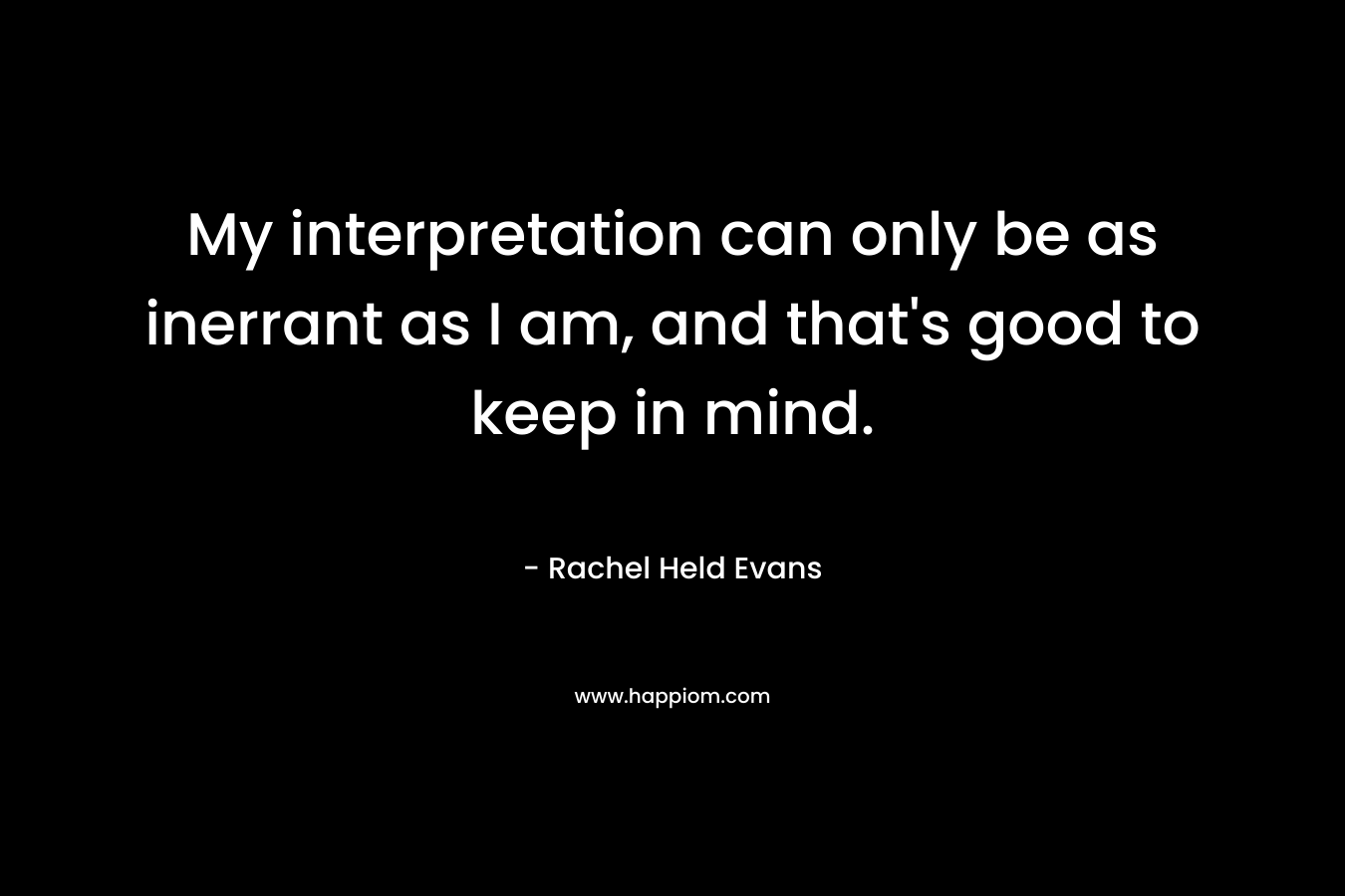 My interpretation can only be as inerrant as I am, and that's good to keep in mind.