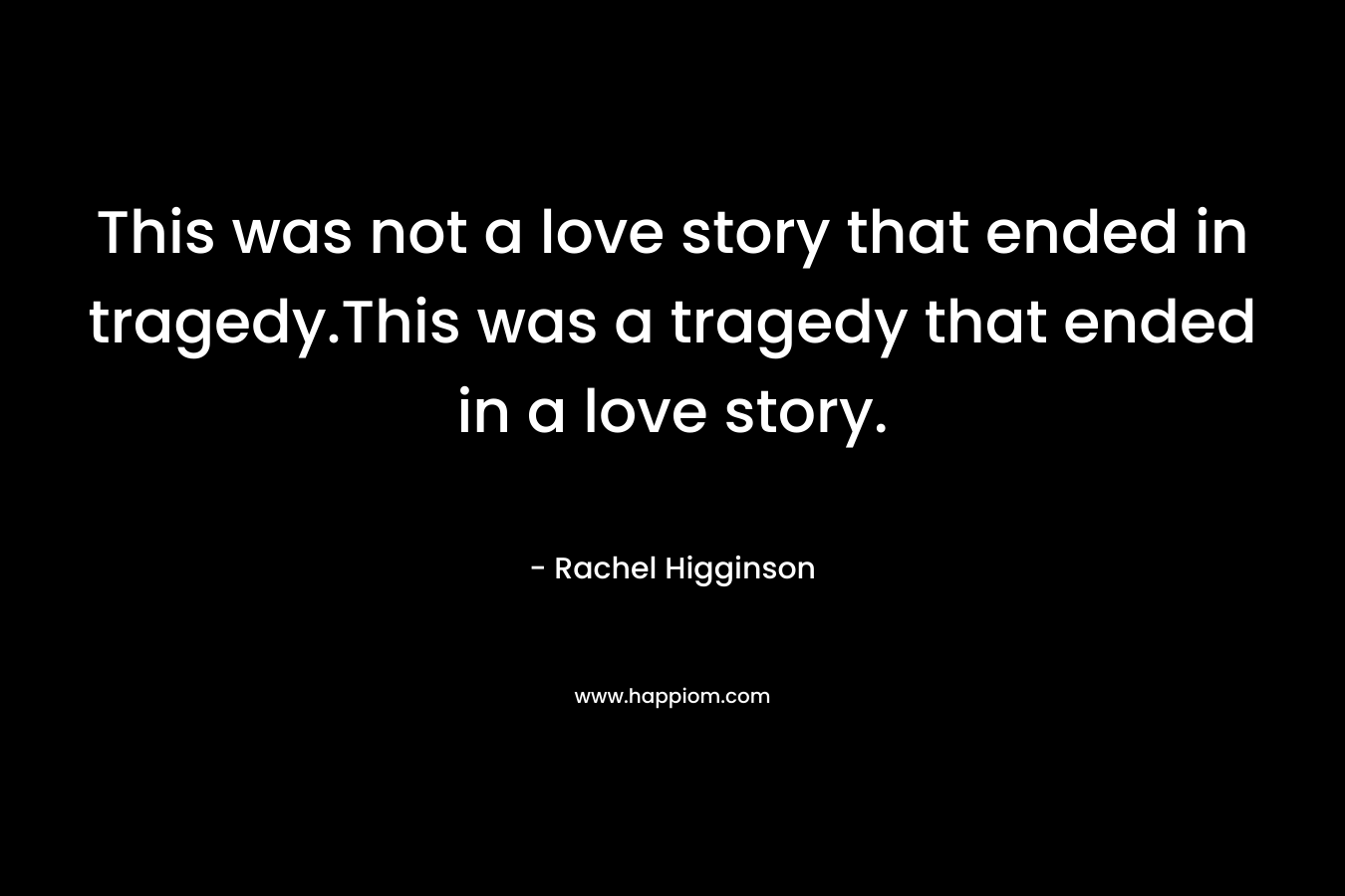This was not a love story that ended in tragedy.This was a tragedy that ended in a love story.