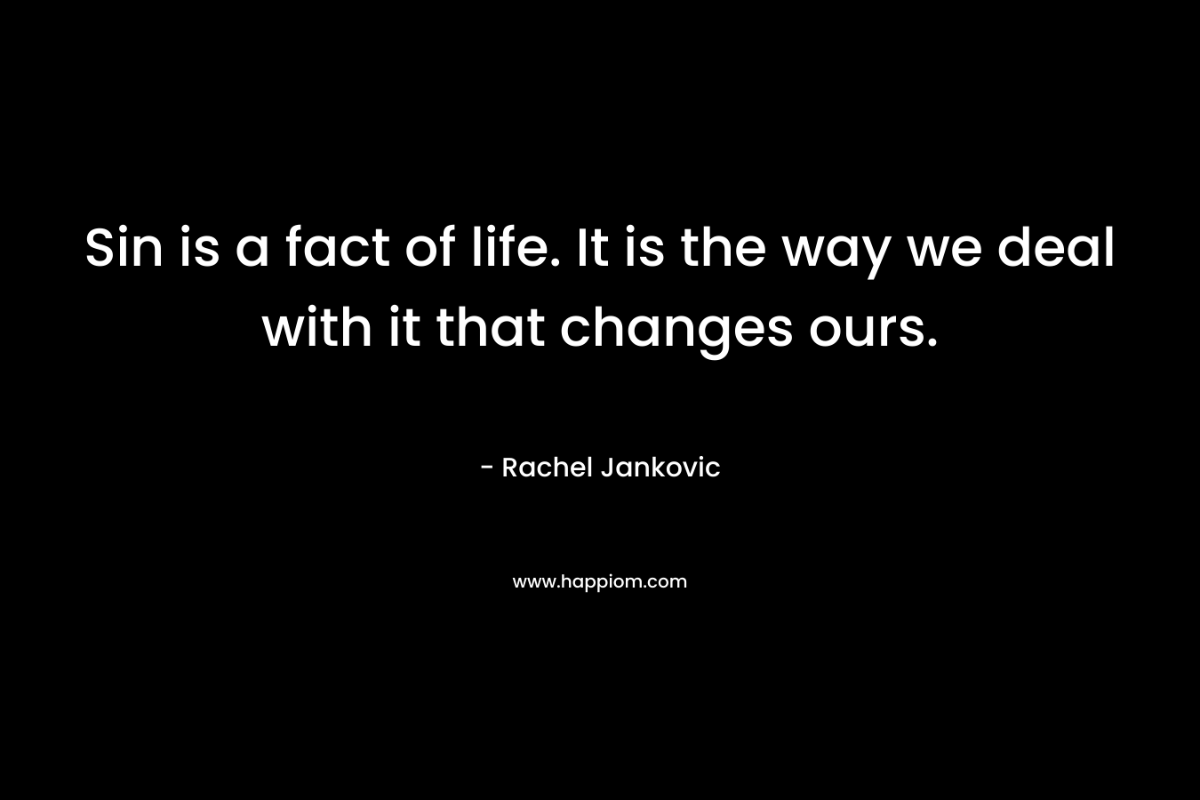 Sin is a fact of life. It is the way we deal with it that changes ours. – Rachel Jankovic