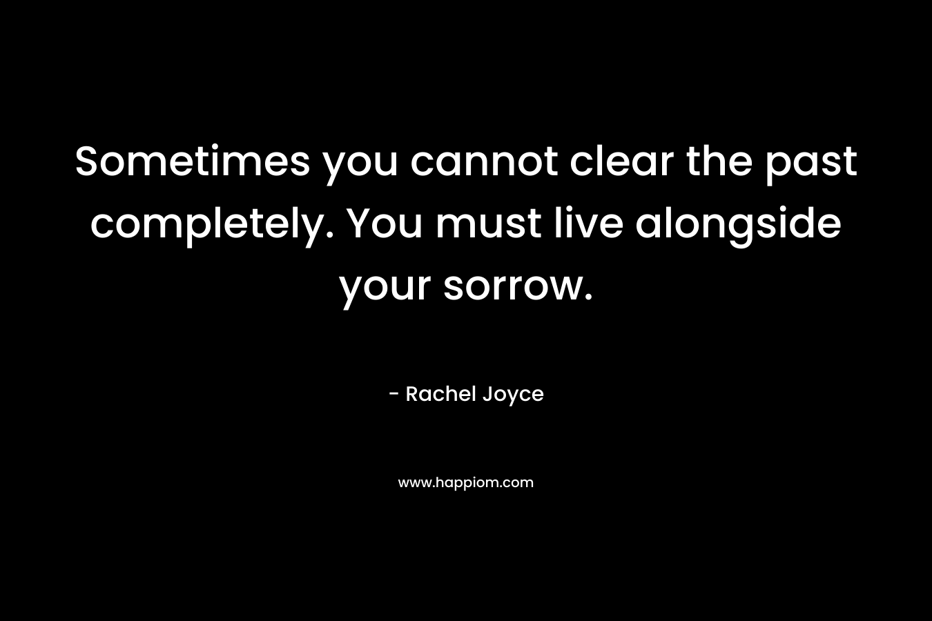 Sometimes you cannot clear the past completely. You must live alongside your sorrow.
