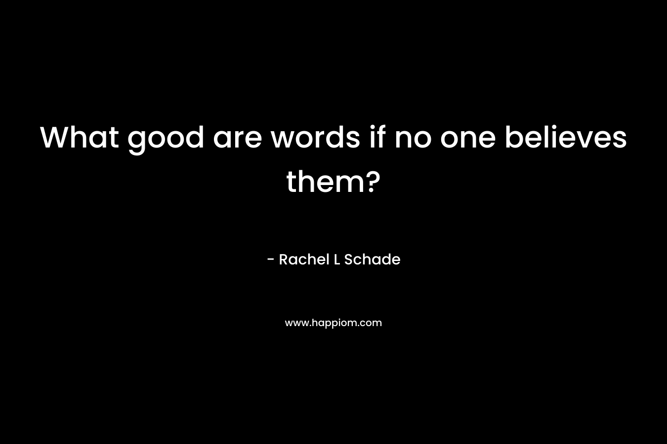What good are words if no one believes them?