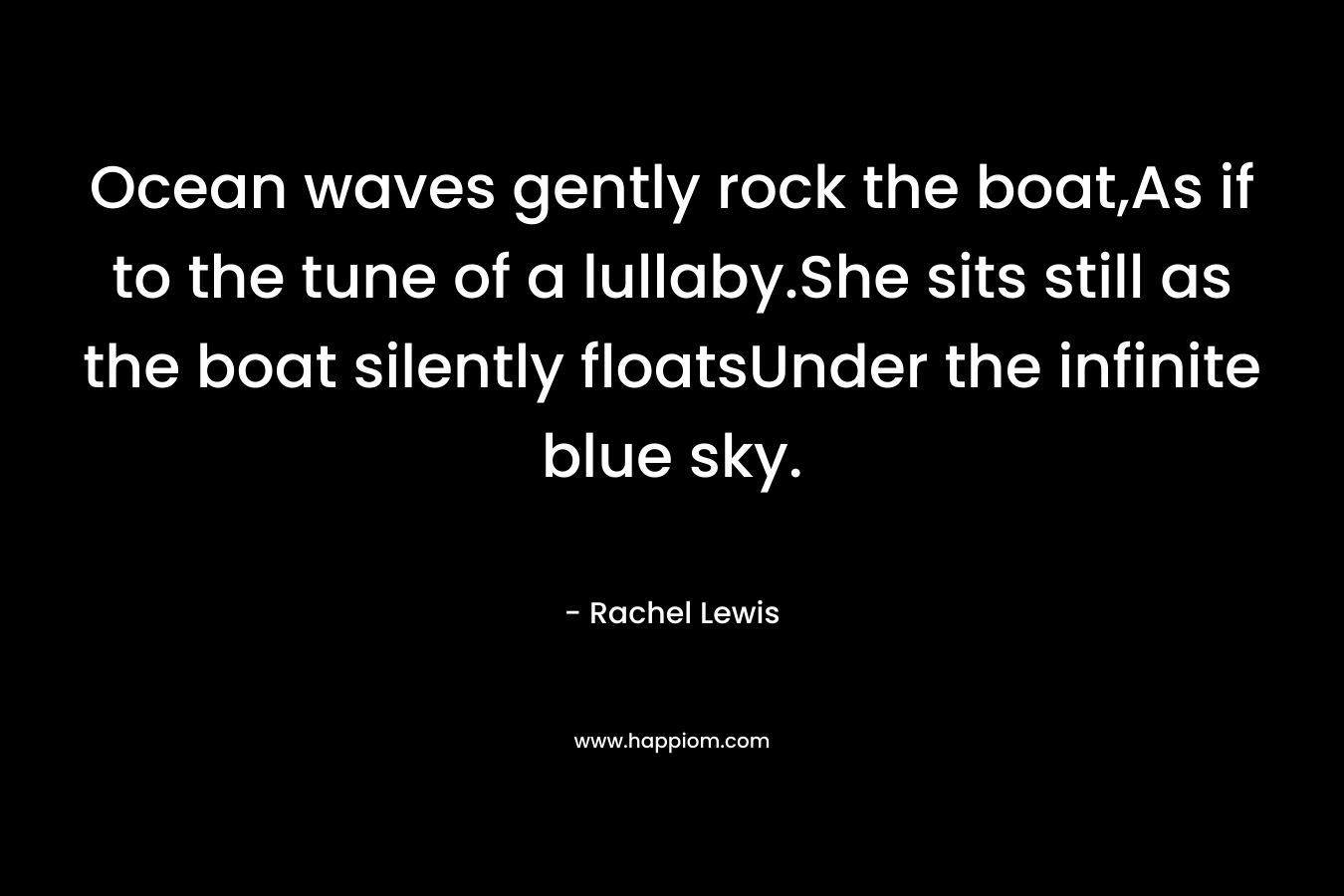 Ocean waves gently rock the boat,As if to the tune of a lullaby.She sits still as the boat silently floatsUnder the infinite blue sky.