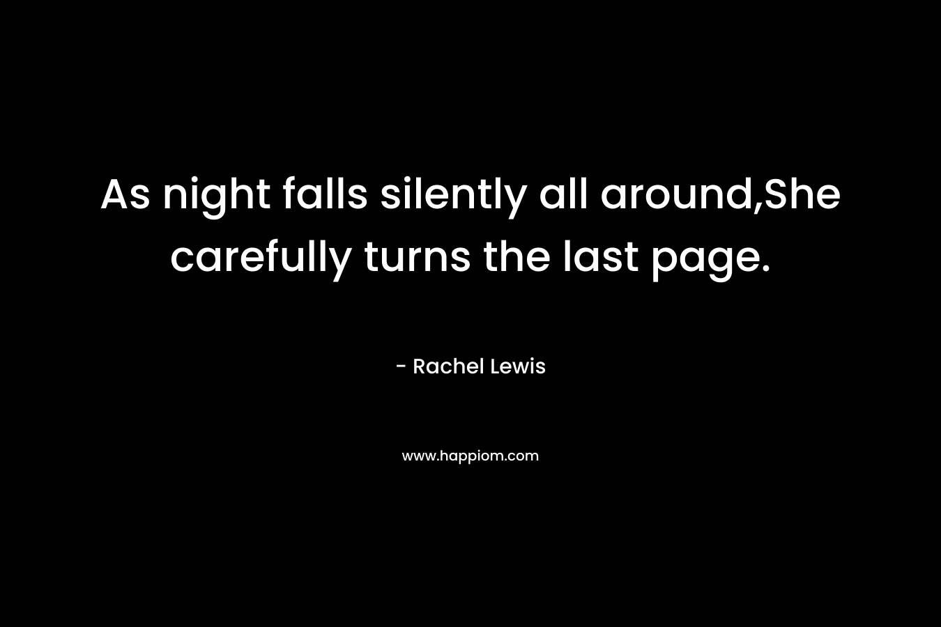 As night falls silently all around,She carefully turns the last page.