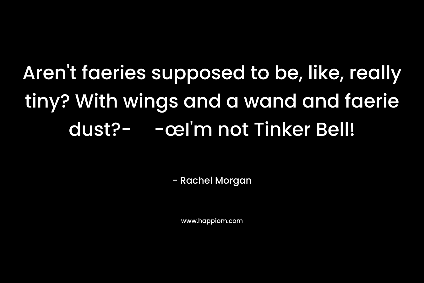 Aren’t faeries supposed to be, like, really tiny? With wings and a wand and faerie dust?--œI’m not Tinker Bell! – Rachel Morgan