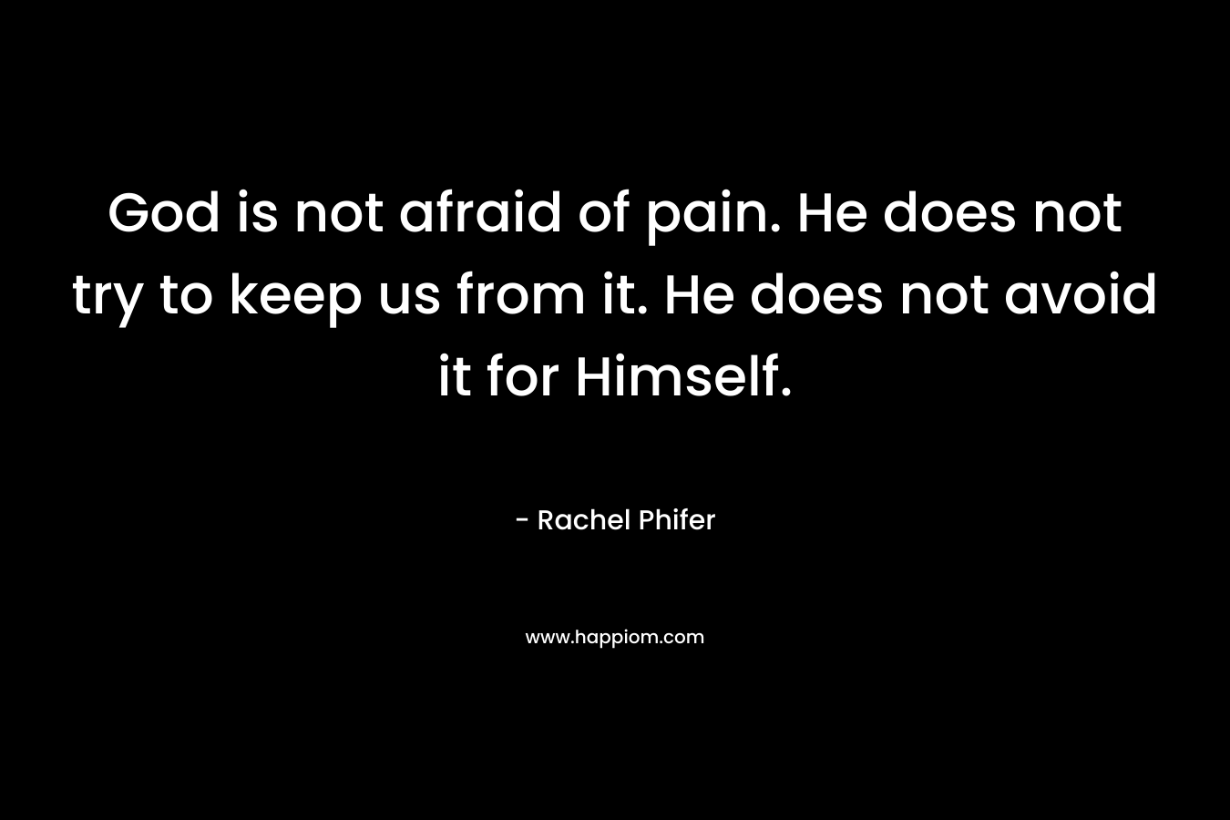 God is not afraid of pain. He does not try to keep us from it. He does not avoid it for Himself.