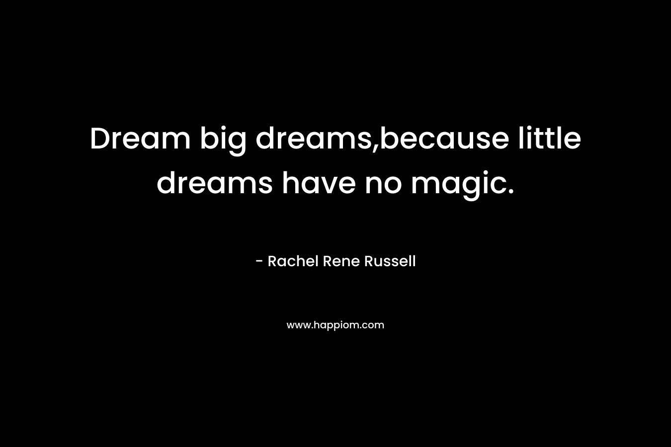 Dream big dreams,because little dreams have no magic. – Rachel Rene Russell