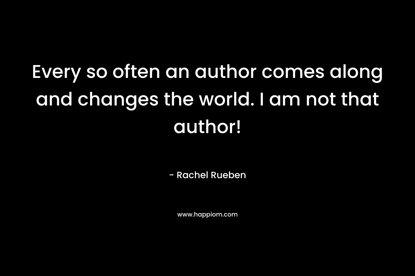 Every so often an author comes along and changes the world. I am not that author! – Rachel Rueben