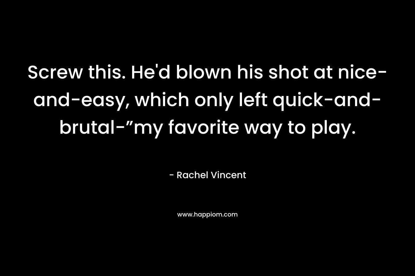 Screw this. He'd blown his shot at nice-and-easy, which only left quick-and-brutal-”my favorite way to play.
