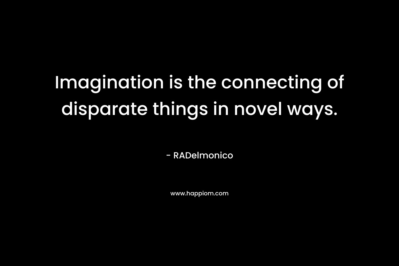 Imagination is the connecting of disparate things in novel ways.