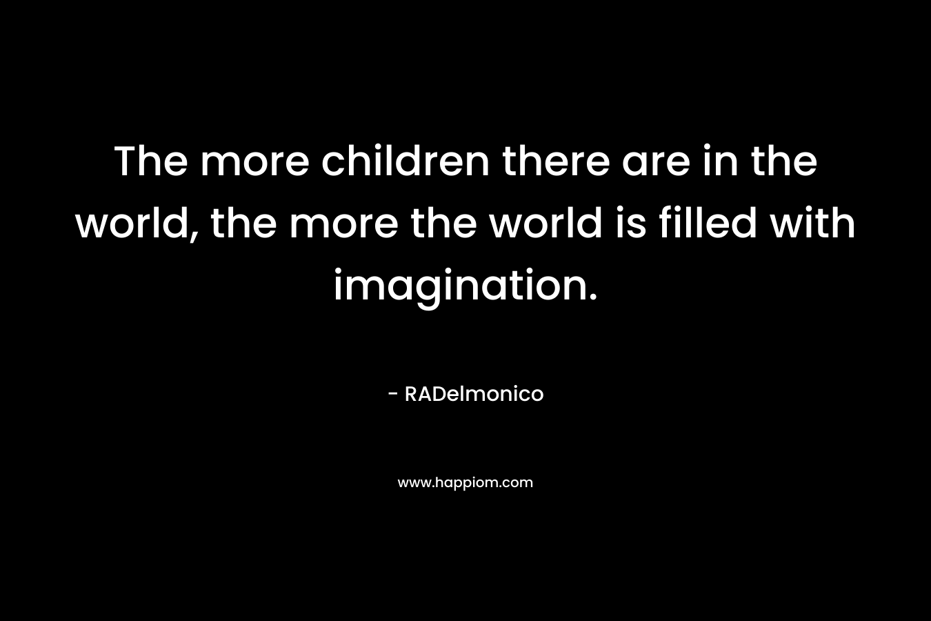 The more children there are in the world, the more the world is filled with imagination.