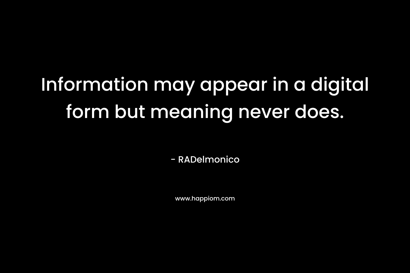 Information may appear in a digital form but meaning never does.