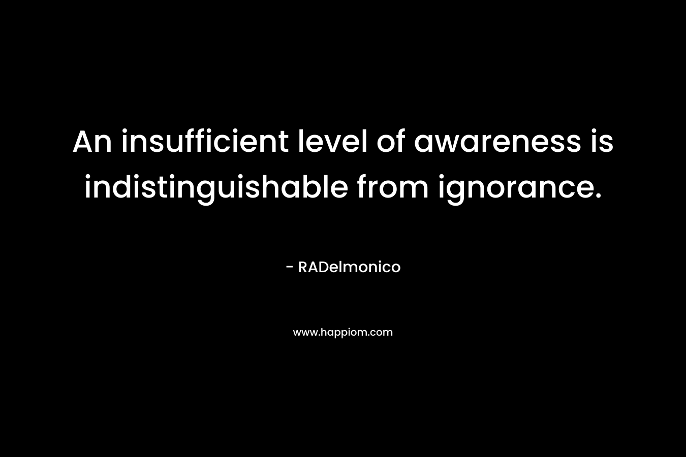 An insufficient level of awareness is indistinguishable from ignorance.
