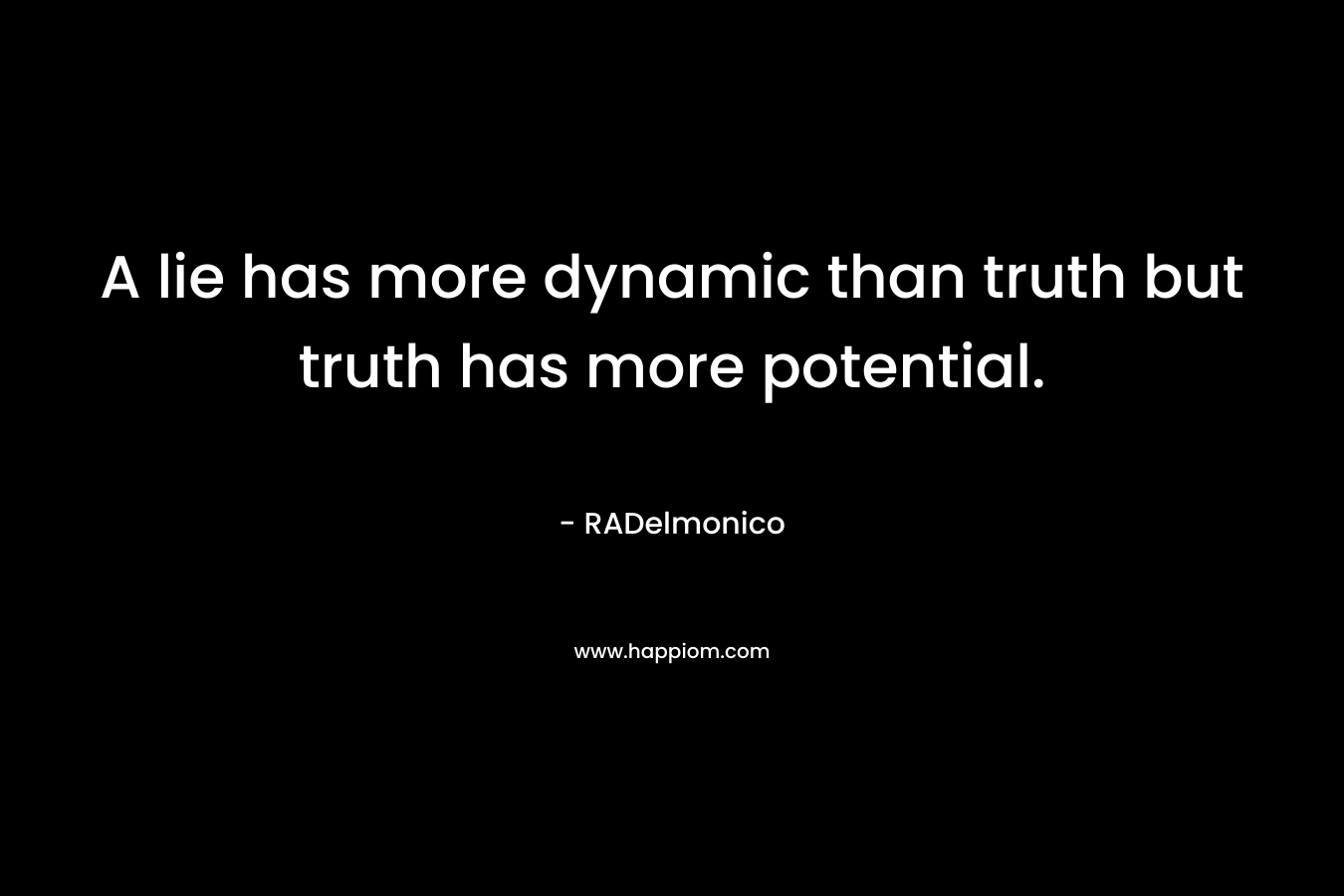 A lie has more dynamic than truth but truth has more potential.