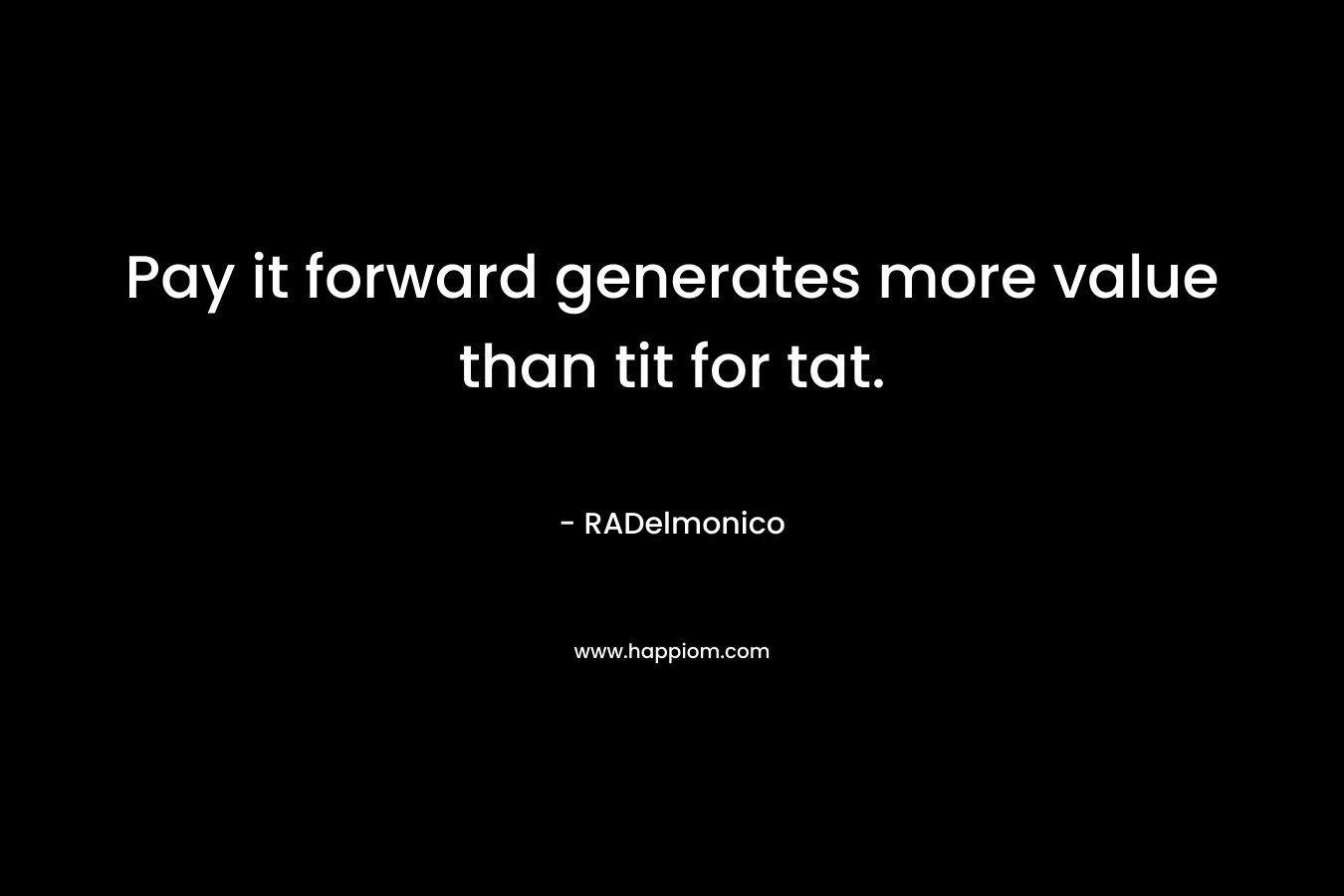Pay it forward generates more value than tit for tat. – RADelmonico