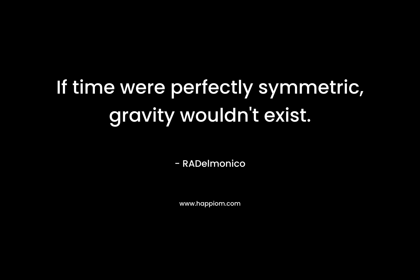 If time were perfectly symmetric, gravity wouldn't exist.