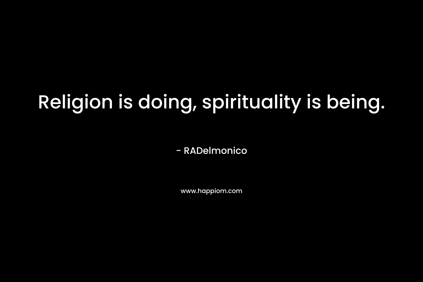 Religion is doing, spirituality is being.