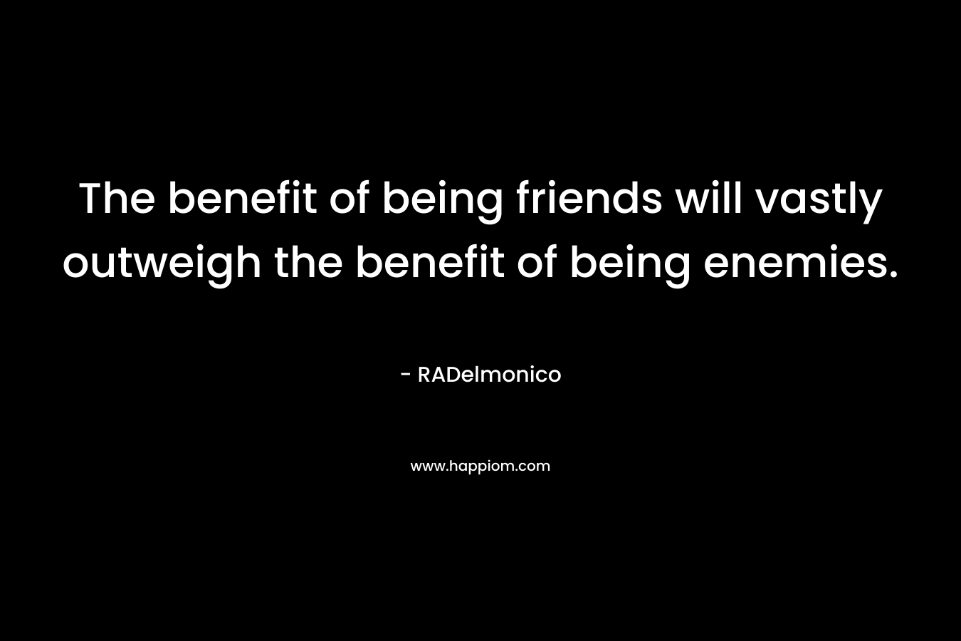 The benefit of being friends will vastly outweigh the benefit of being enemies.
