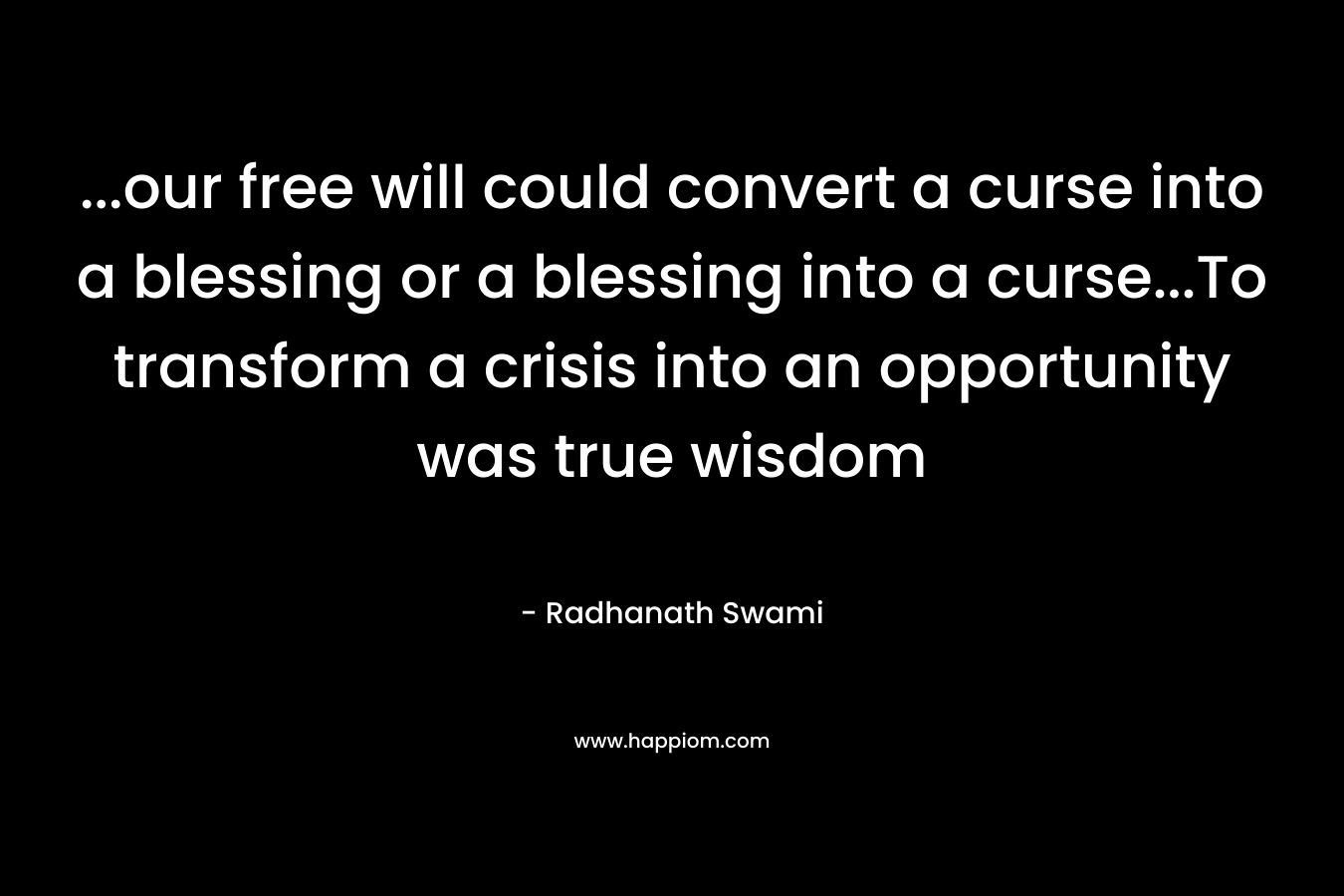 ...our free will could convert a curse into a blessing or a blessing into a curse...To transform a crisis into an opportunity was true wisdom