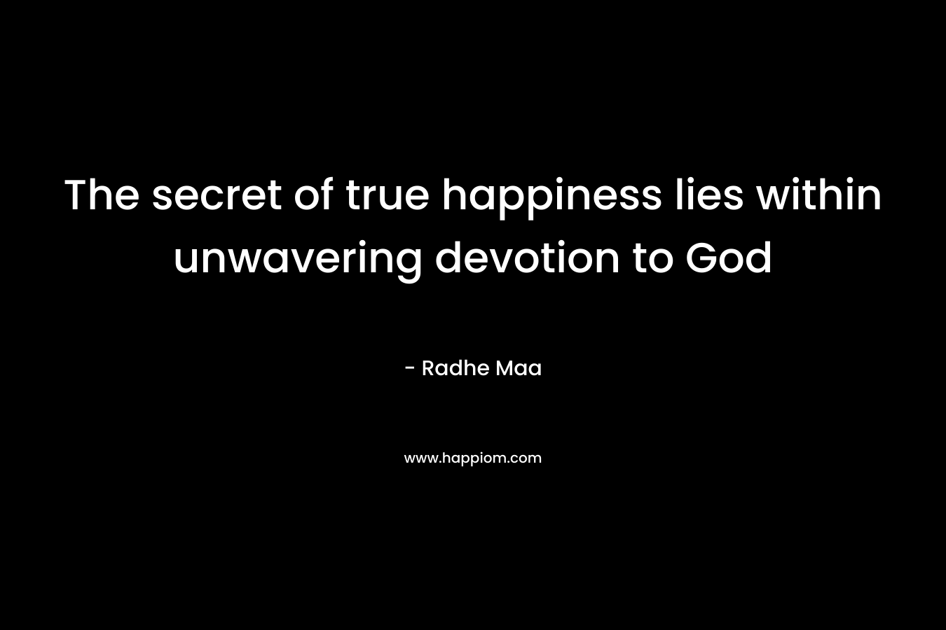 The secret of true happiness lies within unwavering devotion to God